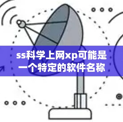 ss科学上网xp可能是一个特定的软件名称，可能与科学计算、工程软件或网络工具相关。由于没有明确信息，建议直接查找该软件的官方资料或联系开发者获取详细信息。以下是可能的步骤
