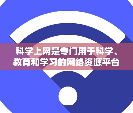 科学上网是专门用于科学、教育和学习的网络资源平台，通常由教育机构或科研机构运营，提供丰富的学习工具、实验资源和专家指导。以下是对科学上网的详细分类和分析