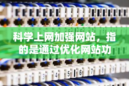 科学上网加强网站，指的是通过优化网站功能、提升用户体验、提供更多的资源和工具，让用户能够更高效地进行科学计算、数据分析、实验设计等任务。以下是一些可能的解决方案和优化方向