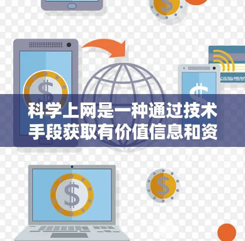 科学上网是一种通过技术手段获取有价值信息和资源的方法，旨在提高数据安全和效率。以下是对科学上网的详细总结