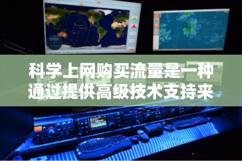 科学上网购买流量是一种通过提供高级技术支持来提升工作效率和解决问题的解决方案。以下是对科学上网服务的详细分析和建议