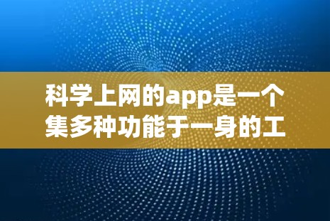 科学上网的app是一个集多种功能于一身的工具，尤其适合进行科学计算、绘图、编程和网络连接等任务。以下是对这些科学上网app的详细分类和功能说明