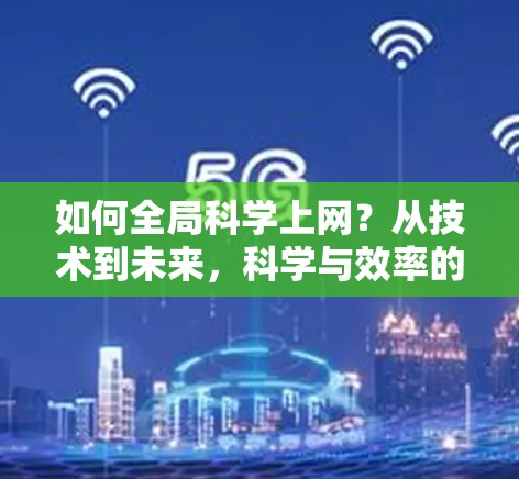 如何全局科学上网?从技术到未来,科学与效率的完美结合 如何全局科学上网?从技术到未来,科学与效率的完美结合