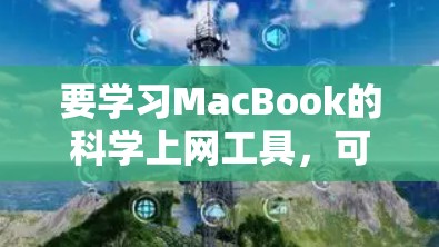 要学习MacBook的科学上网工具，可以按照以下步骤进行