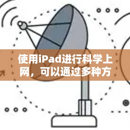 使用iPad进行科学上网，可以通过多种方式实现，具体步骤如下
