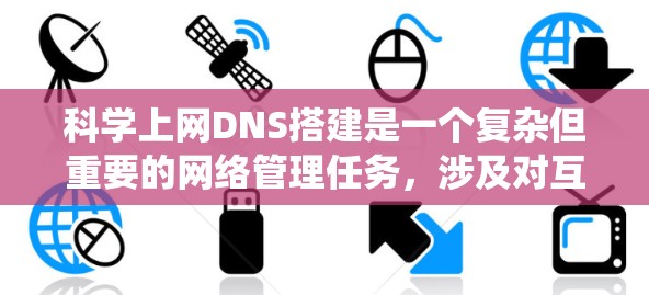 科学上网DNS搭建是一个复杂但重要的网络管理任务,涉及对互联网的配置、安全配置以及服务器的管理。以下是详细的步骤指南,帮助您系统地完成科学上网DNS的搭建 科学上网DNS搭建是一个复杂但重要的网络管理任务,涉及对互联网的配置、安全配置以及服务器的管理。以下是详细的步骤指南,帮助您系统地完成科学上网DNS的搭建