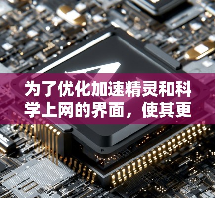 为了优化加速精灵和科学上网的界面，使其更高效、便捷和更易操作，可以按照以下步骤进行设计和调整