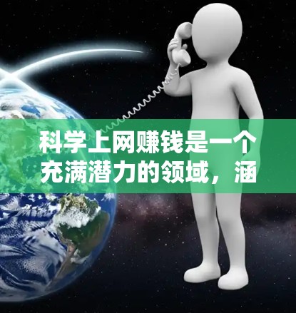 科学上网赚钱是一个充满潜力的领域，涵盖了多个方向，如科学实验、技术开发、数据分析等。以下是一个有条理的总结，帮助您了解如何在科学和科技领域通过科学上网赚钱