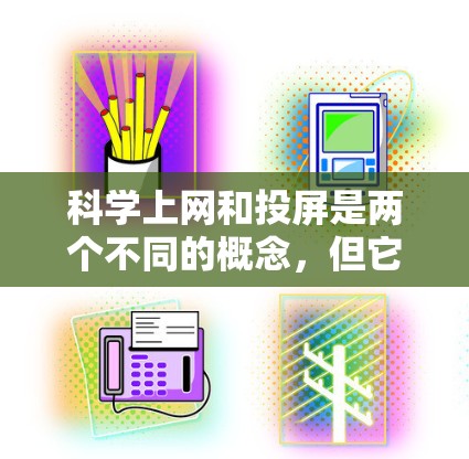 科学上网和投屏是两个不同的概念，但它们之间有一些潜在的联系。以下是一些可能的解释和分析