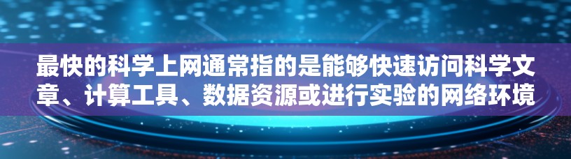 最快的科学上网通常指的是能够快速访问科学文章、计算工具、数据资源或进行实验的网络环境。以下是一些可以用于科学上网的工具和方法