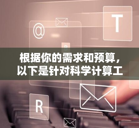 根据你的需求和预算，以下是针对科学计算工具的推荐