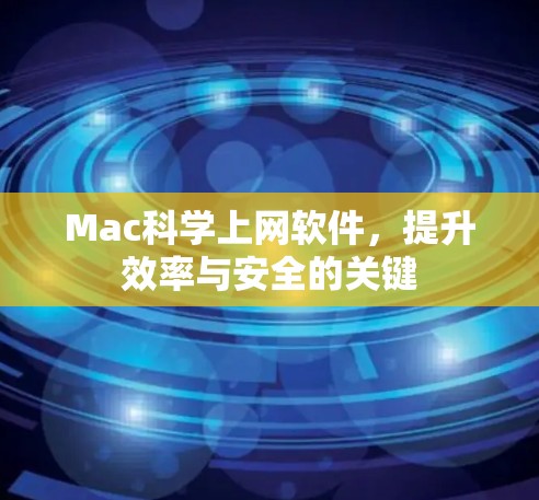 Mac科学上网软件，提升效率与安全的关键