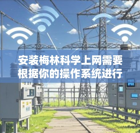 安装梅林科学上网需要根据你的操作系统进行，以下是一些步骤和注意事项