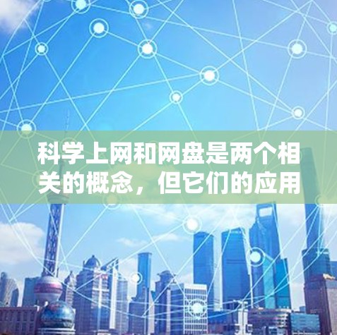 科学上网和网盘是两个相关的概念，但它们的应用和功能有所不同。以下是它们之间的详细关联