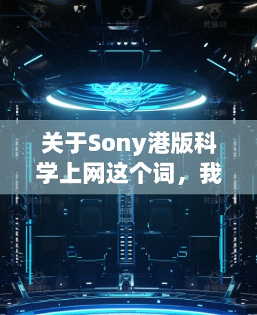 关于Sony港版科学上网这个词，我需要更多上下文来提供准确的信息。以下是可能的解释