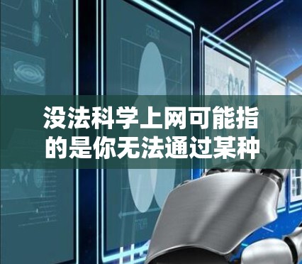 没法科学上网可能指的是你无法通过某种方式访问科学应用或进行科学操作。以下是一些可能的原因和解决方案