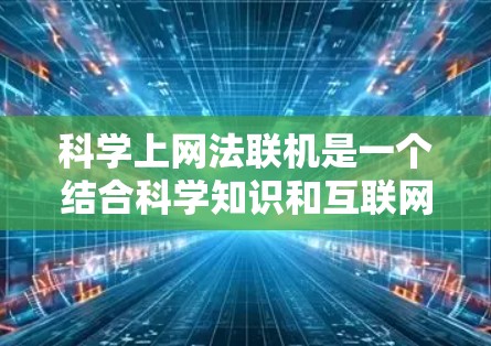科学上网法联机是一个结合科学知识和互联网技术的高效学习、研究或工作方法。以下是一些具体的步骤和技巧