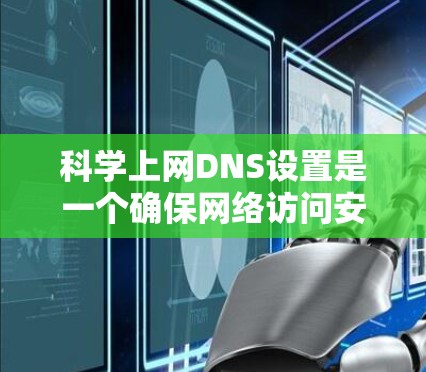 科学上网DNS设置是一个确保网络访问安全和流畅的关键步骤，以下是详细的步骤指南