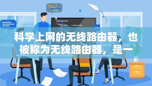科学上网的无线路由器，也被称为无线路由器，是一种可以连接到无线设备，如手机和电脑的设备。以下是关于无线路由器的详细步骤说明