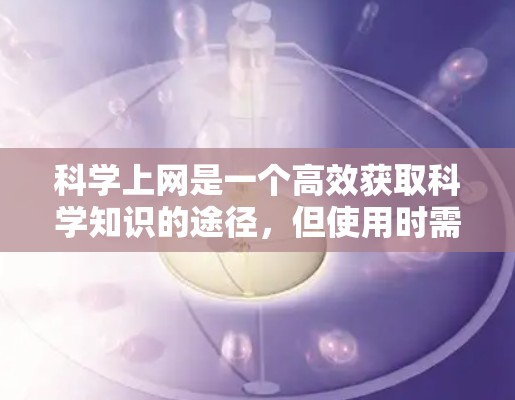 科学上网是一个高效获取科学知识的途径，但使用时需要谨慎。以下是一步步的建议