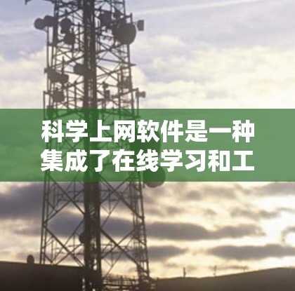 科学上网软件是一种集成了在线学习和工具的集合，广泛应用于教育、科研和工作中。以下是对这些软件的详细分析