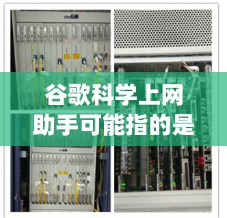 谷歌科学上网助手可能指的是谷歌（Google）提供的科学计算工具或资源，用于科学计算、数据分析、编程或其他科学领域的学习和研究。以下是一些可能相关的工具和资源