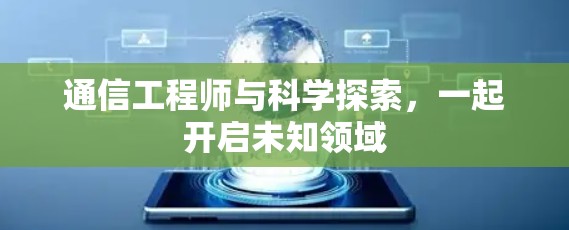 通信工程师与科学探索，一起开启未知领域