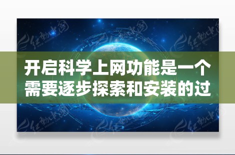 开启科学上网功能是一个需要逐步探索和安装的过程，以下是一个清晰的步骤指南