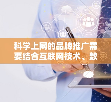 科学上网的品牌推广需要结合互联网技术、数据分析和用户互动,以提升品牌在市场中的竞争力和吸引力。以下是一些科学上网的品牌推广策略 科学上网的品牌推广需要结合互联网技术、数据分析和用户互动,以提升品牌在市场中的竞争力和吸引力。以下是一些科学上网的品牌推广策略
