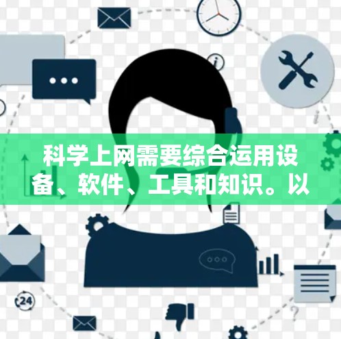 科学上网需要综合运用设备、软件、工具和知识。以下是一步步的指导