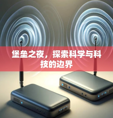 堡垒之夜,探索科学与科技的边界 堡垒之夜,探索科学与科技的边界