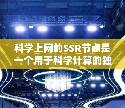 科学上网的SSR节点是一个用于科学计算的独立库,通常用于处理高分辨率数据、图像处理和数值模拟等任务。以下是关于SSR节点的详细解释 科学上网的SSR节点是一个用于科学计算的独立库,通常用于处理高分辨率数据、图像处理和数值模拟等任务。以下是关于SSR节点的详细解释