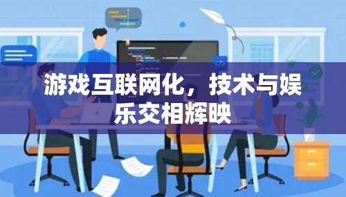 游戏互联网化，技术与娱乐交相辉映