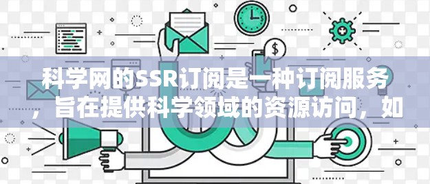科学网的SSR订阅是一种订阅服务，旨在提供科学领域的资源访问，如论文、数据集等。以下是关于科学网SSR订阅的详细信息