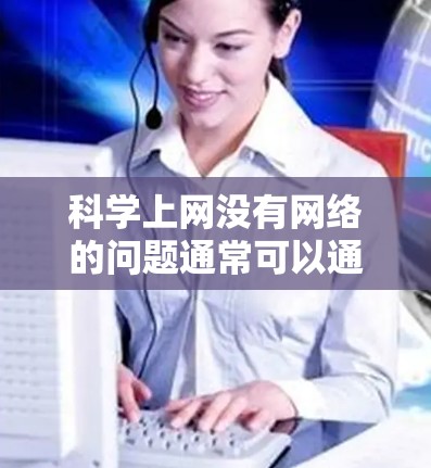 科学上网没有网络的问题通常可以通过以下步骤排查和解决