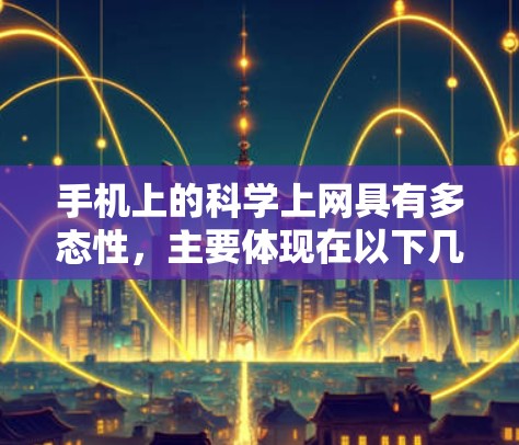 手机上的科学上网具有多态性，主要体现在以下几个方面