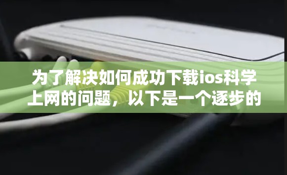 为了解决如何成功下载ios科学上网的问题，以下是一个逐步的解决方案