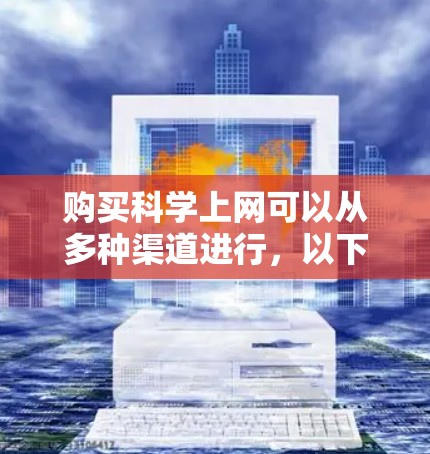 购买科学上网可以从多种渠道进行，以下是一些推荐的购买方式