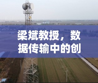 梁斌教授，数据传输中的创新实践与未来展望