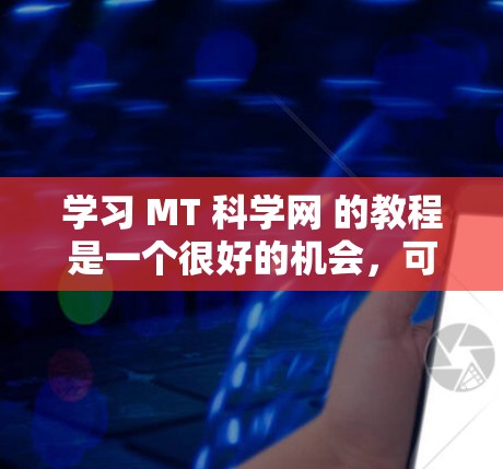 学习 MT 科学网 的教程是一个很好的机会，可以帮助你提升科学知识。以下是一些建议，帮助你在学习过程中更有效率