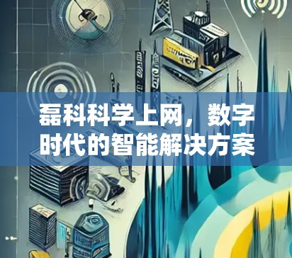 磊科科学上网，数字时代的智能解决方案