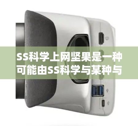 SS科学上网坚果是一种可能由SS科学与某种与上网相关的产品结合起来的组合坚果。以下是对这种坚果的系统分析
