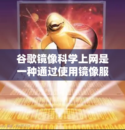 谷歌镜像科学上网是一种通过使用镜像服务器来保护网络安全的技术。以下是详细的解释和步骤
