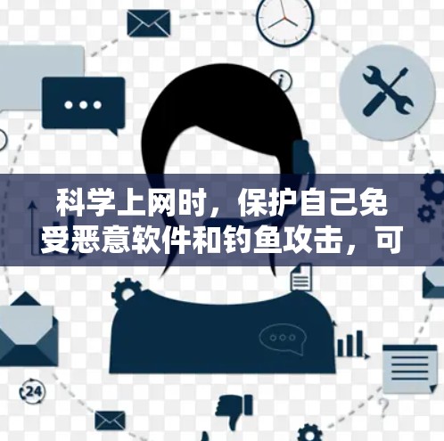 科学上网时，保护自己免受恶意软件和钓鱼攻击，可以通过以下步骤进行管理