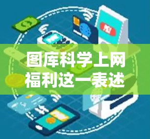图库科学上网福利这一表述可能指的是在科学上网过程中，某些工具或功能带来的额外福利或好处。以下是一些可能的解释和建议