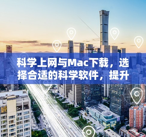 科学上网与Mac下载，选择合适的科学软件，提升效率