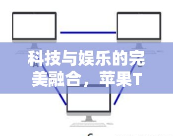 科技与娱乐的完美融合，苹果TV科学上网