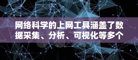 网络科学的上网工具涵盖了数据采集、分析、可视化等多个方面，适合不同需求的人选择合适的工具。以下是对这些工具的整理和介绍