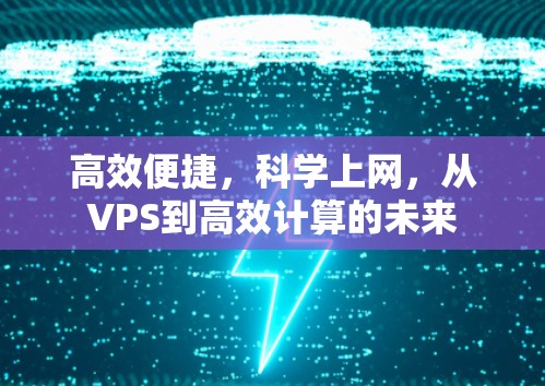 高效便捷，科学上网，从VPS到高效计算的未来