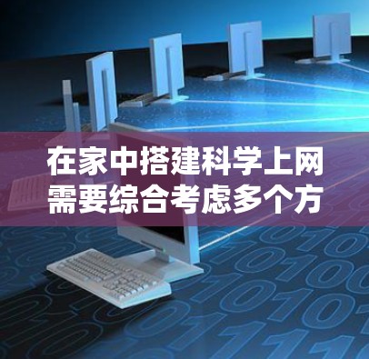 在家中搭建科学上网需要综合考虑多个方面，从设备选择到服务器配置，再到服务器管理、数据分析和网络安全，逐步推进。以下是一个详细的步骤指南